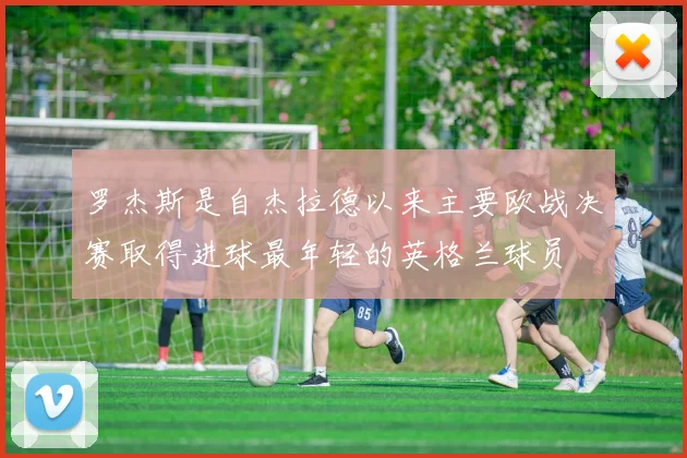 罗杰斯是自杰拉德以来主要欧战决赛取得进球最年轻的英格兰球员