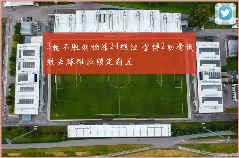 3轮不胜利物浦24维拉 索博2助滑倒致丢球维拉锁定前五